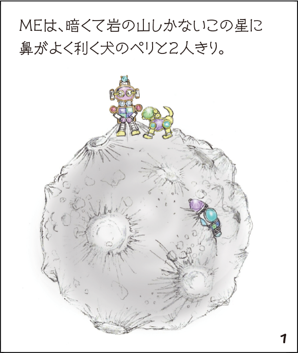 (1)MEは、暗くて岩の山しかないこの星に鼻がよく利く犬のペリと2人きり。