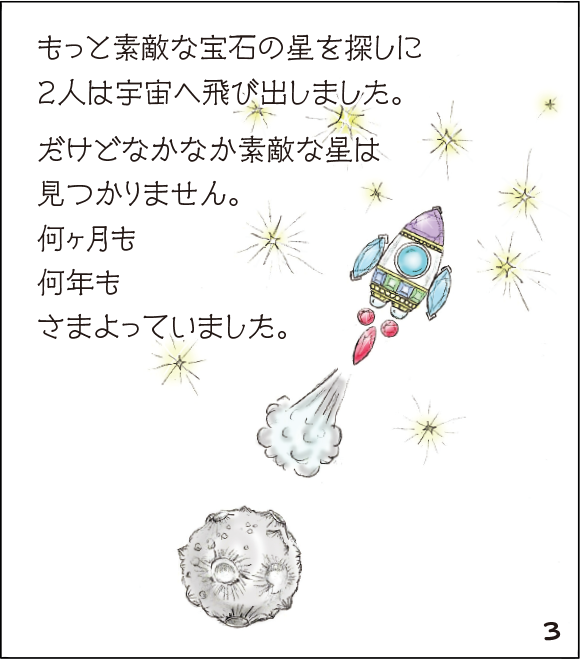 (3)もっと素敵な宝石の星を探しに2人は宇宙へ飛び出しました。だけどなかなか素敵な星は見つかりません。何ヶ月も何年もさまよっていました。