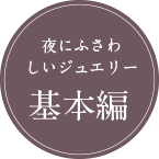 夜に相応しいジュエリー基本編 夜に相応しいジュエリー基本編