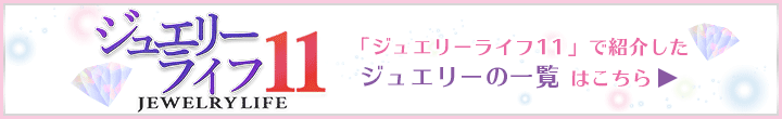 「ジュエリーライフ11」で紹介したジュエリーの一覧はこちら