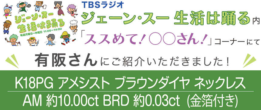 TBSラジオ「ジェーン・スー 生活は踊る」内で有阪さんに「K18PG アメシスト ブラウンダイヤ ネックレス AM 約10.00ct BRD 約0.03ct (金箔付き)」をご紹介いただきました!