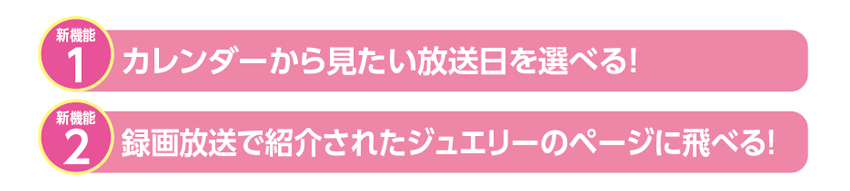 カレンダーから見たい放送日を選べる！ 録画放送で紹介されたジュエリーのページに飛べる！